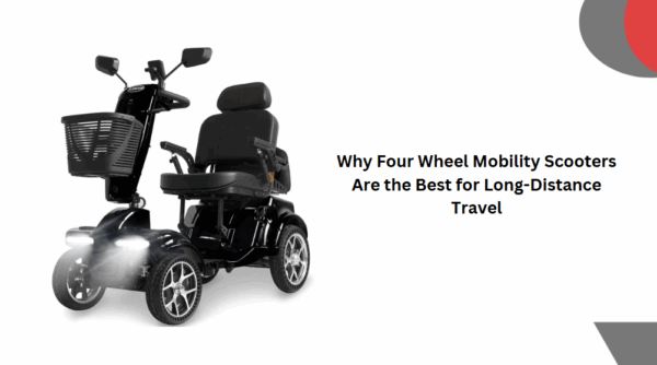 Why Four Wheel Mobility Scooters Are the Best for Long-Distance Travel